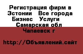 Регистрация фирм в Эстонии - Все города Бизнес » Услуги   . Самарская обл.,Чапаевск г.